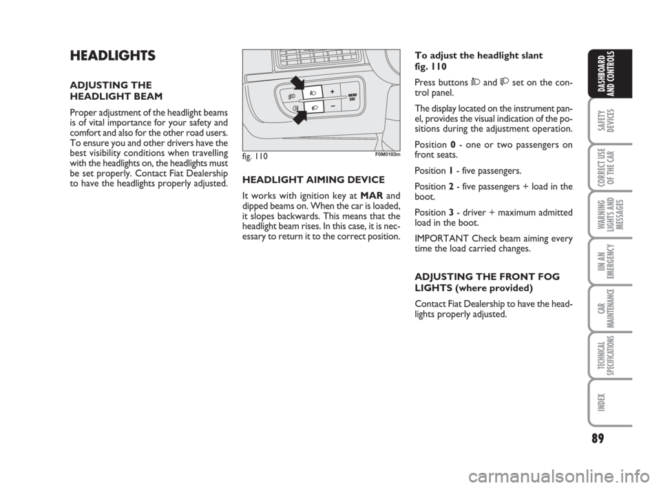 FIAT GRANDE PUNTO 2007 199 / 1.G Owners Manual 89
SAFETY
DEVICES
CORRECT USE
OF THE CAR
WARNING
LIGHTS AND
MESSAGES
IIN AN
EMERGENCY
CAR
MAINTENANCE
TECHNICAL
SPECIFICATIONS
INDEX
DASHBOARD
AND CONTROLS
HEADLIGHTS
ADJUSTING THE 
HEADLIGHT BEAM
Pro