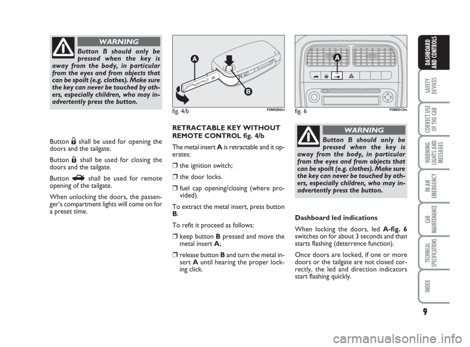 FIAT GRANDE PUNTO 2007 199 / 1.G Owners Manual 9
SAFETY
DEVICES
CORRECT USE
OF THE CAR
WARNING
LIGHTS AND
MESSAGES
IN AN
EMERGENCY
CAR
MAINTENANCE
TECHNICAL
SPECIFICATIONS
INDEX
DASHBOARD
AND CONTROLS
Button Ëshall be used for opening the
doors a
