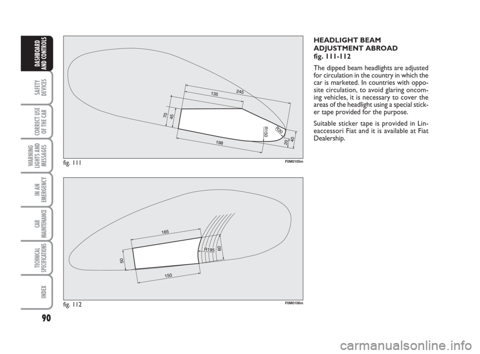 FIAT GRANDE PUNTO 2007 199 / 1.G Owners Manual 90
SAFETY
DEVICES
CORRECT USE
OF THE CAR
WARNING
LIGHTS AND
MESSAGES
IN AN
EMERGENCY
CAR
MAINTENANCE
TECHNICAL
SPECIFICATIONS
INDEX
DASHBOARD
AND CONTROLS
HEADLIGHT BEAM
ADJUSTMENT ABROAD
fig. 111-11 FIAT GRANDE PUNTO 2007 199 / 1.G Owners Manual 90
SAFETY
DEVICES
CORRECT USE
OF THE CAR
WARNING
LIGHTS AND
MESSAGES
IN AN
EMERGENCY
CAR
MAINTENANCE
TECHNICAL
SPECIFICATIONS
INDEX
DASHBOARD
AND CONTROLS
HEADLIGHT BEAM
ADJUSTMENT ABROAD
fig. 111-11