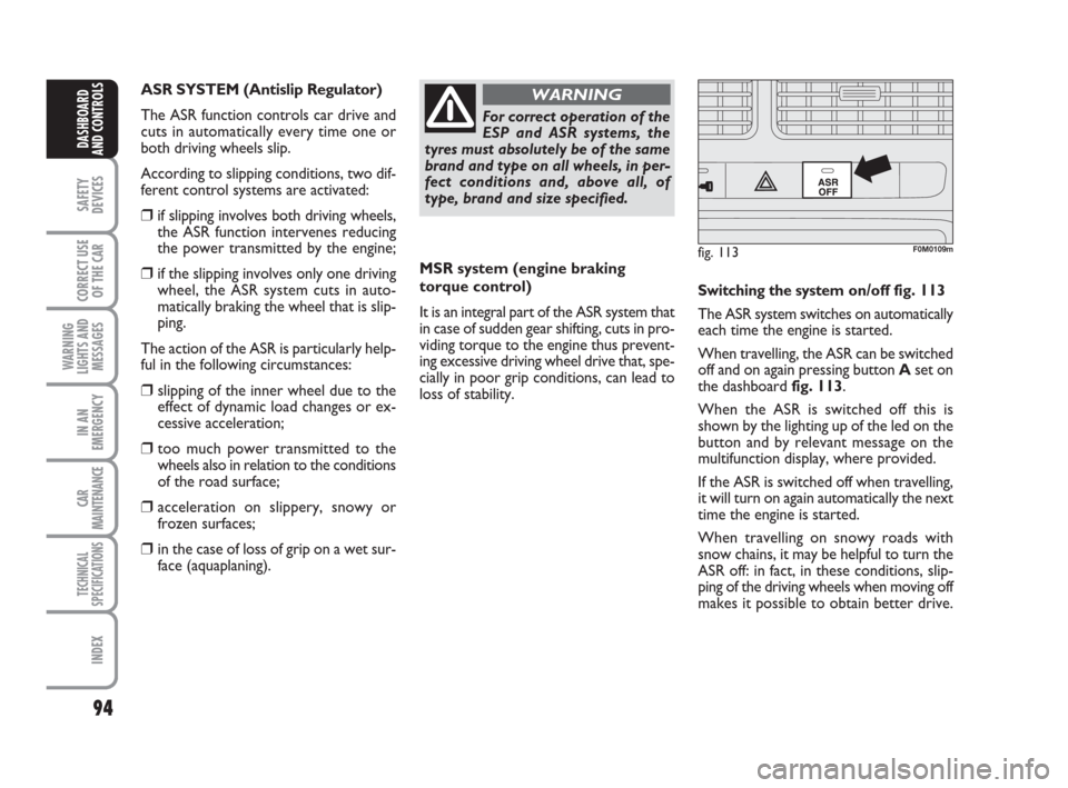 FIAT GRANDE PUNTO 2007 199 / 1.G Owners Manual 94
SAFETY
DEVICES
CORRECT USE
OF THE CAR
WARNING
LIGHTS AND
MESSAGES
IN AN
EMERGENCY
CAR
MAINTENANCE
TECHNICAL
SPECIFICATIONS
INDEX
DASHBOARD
AND CONTROLS
MSR system (engine braking
torque control)
It