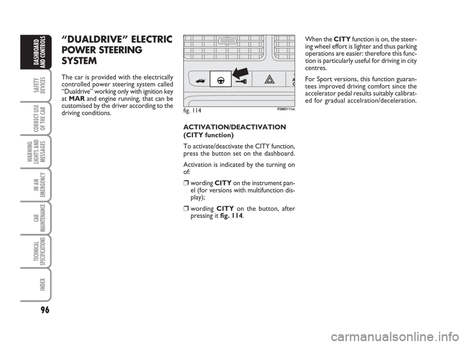 FIAT GRANDE PUNTO 2007 199 / 1.G Owners Manual 96
SAFETY
DEVICES
CORRECT USE
OF THE CAR
WARNING
LIGHTS AND
MESSAGES
IN AN
EMERGENCY
CAR
MAINTENANCE
TECHNICAL
SPECIFICATIONS
INDEX
DASHBOARD
AND CONTROLS
“DUALDRIVE” ELECTRIC
POWER STEERING
SYSTE