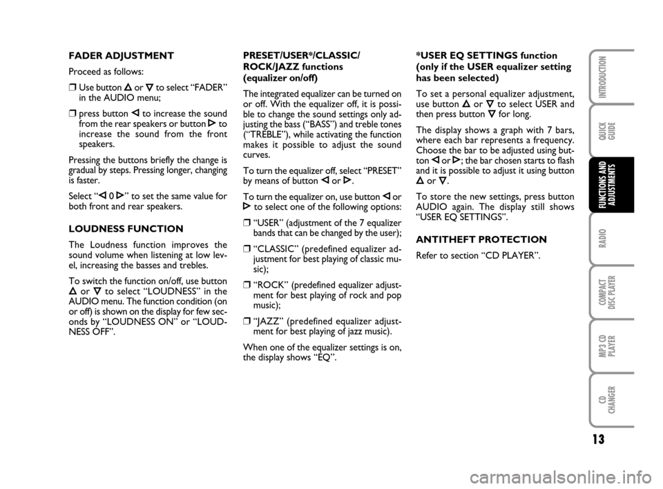 FIAT GRANDE PUNTO 2007 199 / 1.G Radio CD MP3 Manual 13
QUICK
GUIDE
RADIO
COMPACT
DISC PLAYER
MP3 CD
PLAYER
CD
CHANGER
INTRODUCTION
FUNCTIONS AND
ADJUSTMENTS
PRESET/USER*/CLASSIC/
ROCK/JAZZ functions 
(equalizer on/off)
The integrated equalizer can be t