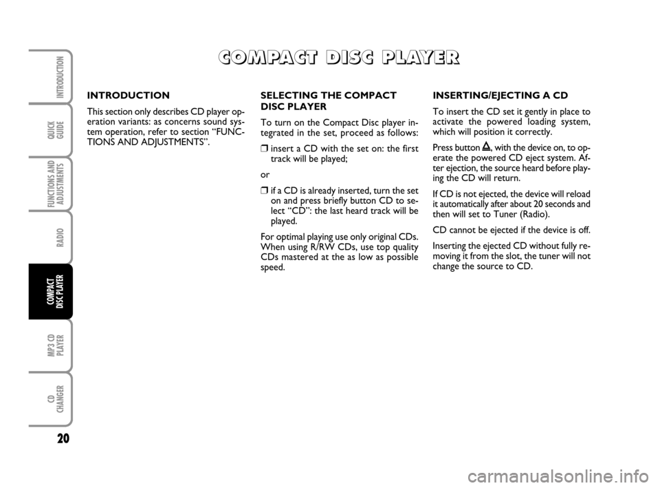 FIAT GRANDE PUNTO 2007 199 / 1.G Radio CD MP3 Manual QUICK
GUIDE
20
FUNCTIONS AND
ADJUSTMENTS
RADIO
MP3 CD
PLAYER
CD
CHANGER
INTRODUCTION
COMPACT
DISC PLAYER
SELECTING THE COMPACT
DISC PLAYER
To turn on the Compact Disc player in-
tegrated in the set, p