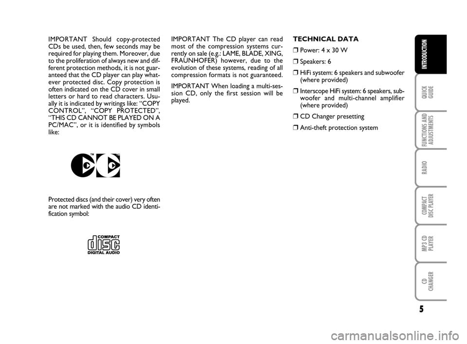FIAT GRANDE PUNTO 2007 199 / 1.G Radio CD MP3 Manual 5
QUICK
GUIDE
FUNCTIONS AND
ADJUSTMENTS
RADIO
COMPACT
DISC PLAYER
MP3 CD
PLAYER
CD
CHANGER
INTRODUCTION
IMPORTANT The CD player can read
most of the compression systems cur-
rently on sale (e.g.: LAME