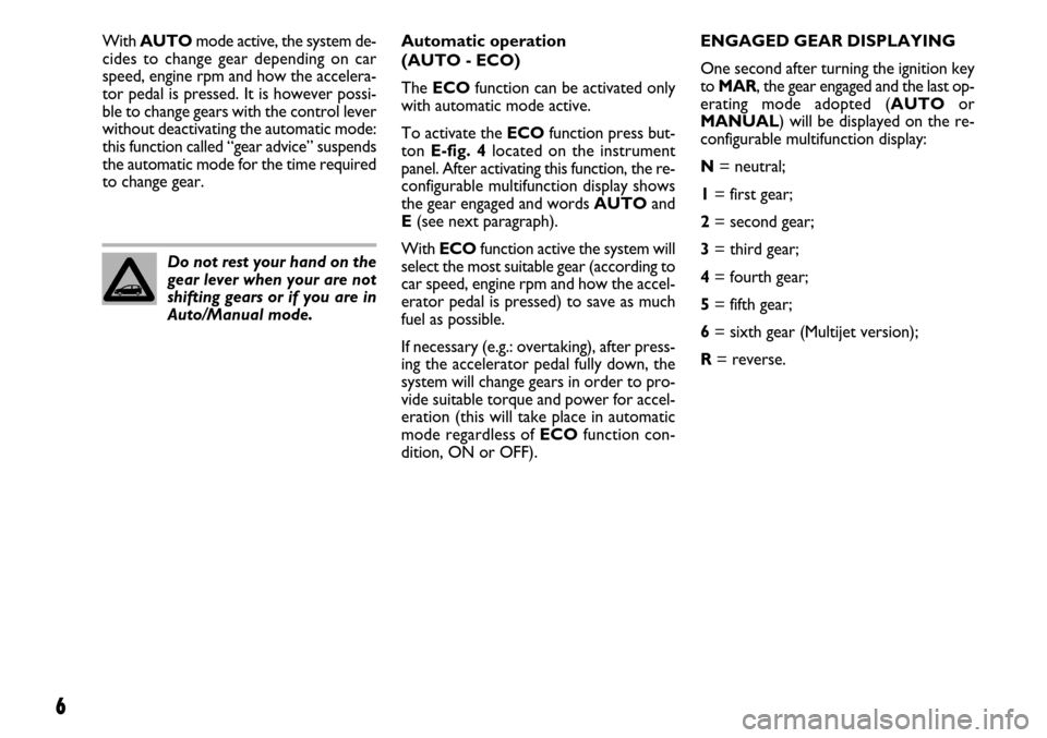 FIAT GRANDE PUNTO 2008 199 / 1.G Dualogic Transmission Manual 6
Do not rest your hand on the
gear lever when your are not
shifting gears or if you are in
Auto/Manual mode.Automatic operation 
(AUTO - ECO)
The ECOfunction can be activated only
with automatic mode
