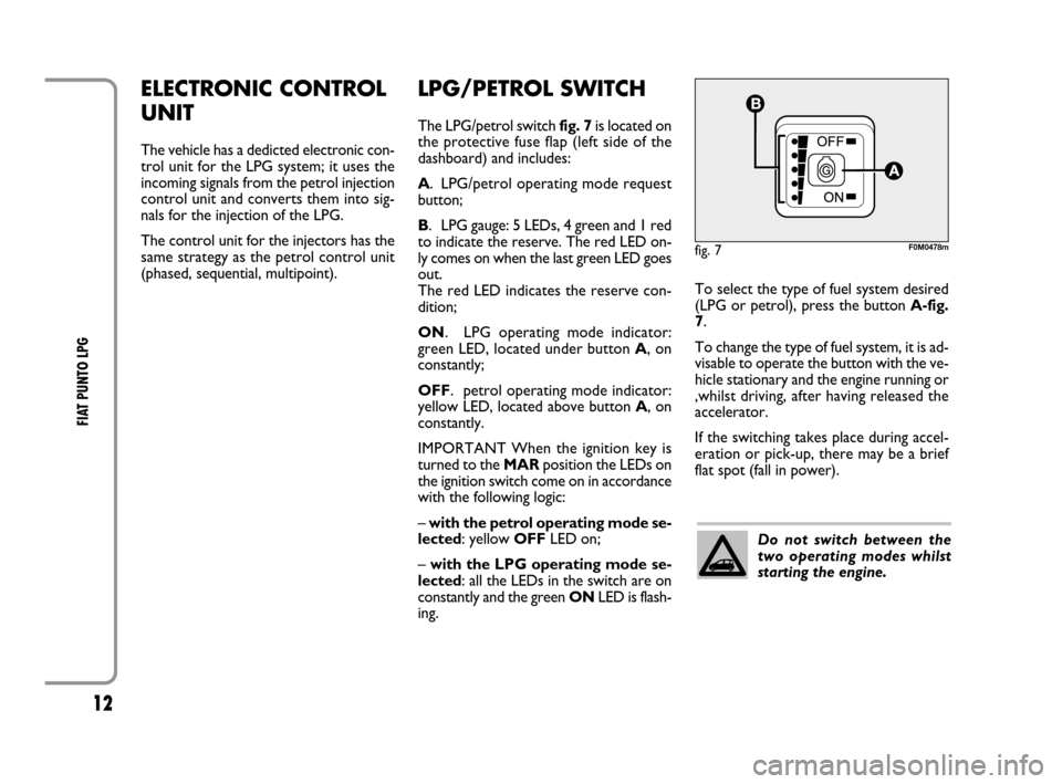 FIAT GRANDE PUNTO 2008 199 / 1.G LPG Supplement Manual 12
FIAT PUNTO LPG
ELECTRONIC CONTROL
UNIT
The vehicle has a dedicted electronic con-
trol unit for the LPG system; it uses the
incoming signals from the petrol injection
control unit and converts the FIAT GRANDE PUNTO 2008 199 / 1.G LPG Supplement Manual 12
FIAT PUNTO LPG
ELECTRONIC CONTROL
UNIT
The vehicle has a dedicted electronic con-
trol unit for the LPG system; it uses the
incoming signals from the petrol injection
control unit and converts the