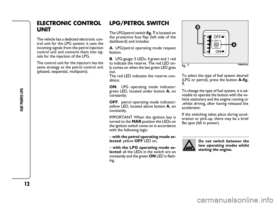 FIAT GRANDE PUNTO 2008 199 / 1.G LPG Supplement Manual 12
FIAT PUNTO LPG 
ELECTRONIC CONTROL
UNIT
The vehicle has a dedicted electronic con-
trol unit for the LPG system; it uses the
incoming signals from the petrol injection
control unit and converts the