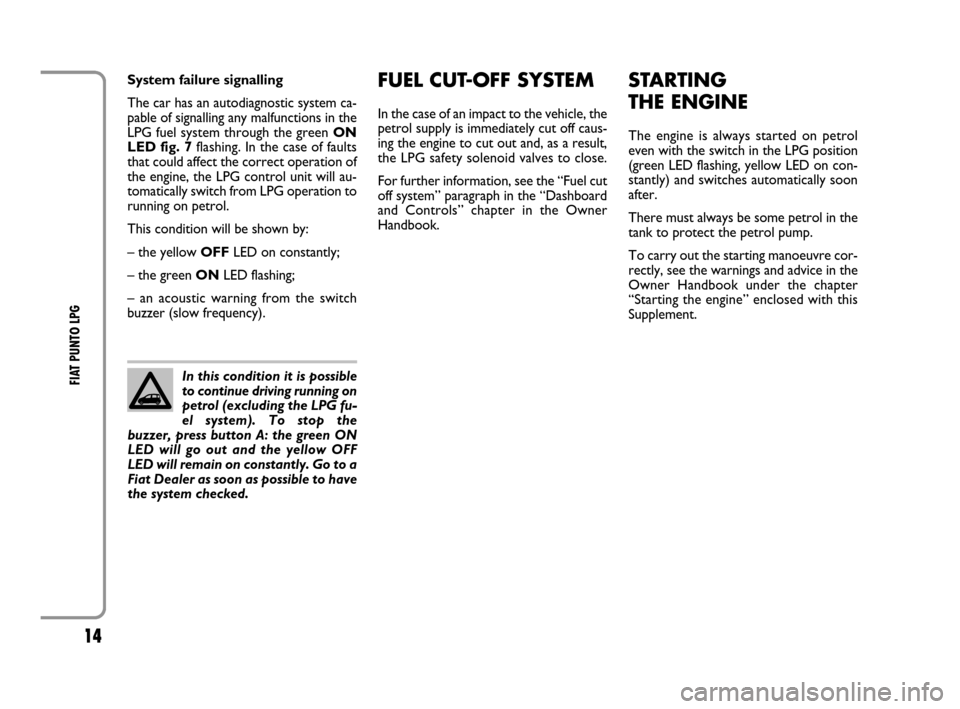FIAT GRANDE PUNTO 2008 199 / 1.G LPG Supplement Manual 14
FIAT PUNTO LPG
FUEL CUT-OFF SYSTEM
In the case of an impact to the vehicle, the
petrol supply is immediately cut off caus-
ing the engine to cut out and, as a result,
the LPG safety solenoid valve FIAT GRANDE PUNTO 2008 199 / 1.G LPG Supplement Manual 14
FIAT PUNTO LPG
FUEL CUT-OFF SYSTEM
In the case of an impact to the vehicle, the
petrol supply is immediately cut off caus-
ing the engine to cut out and, as a result,
the LPG safety solenoid valve
