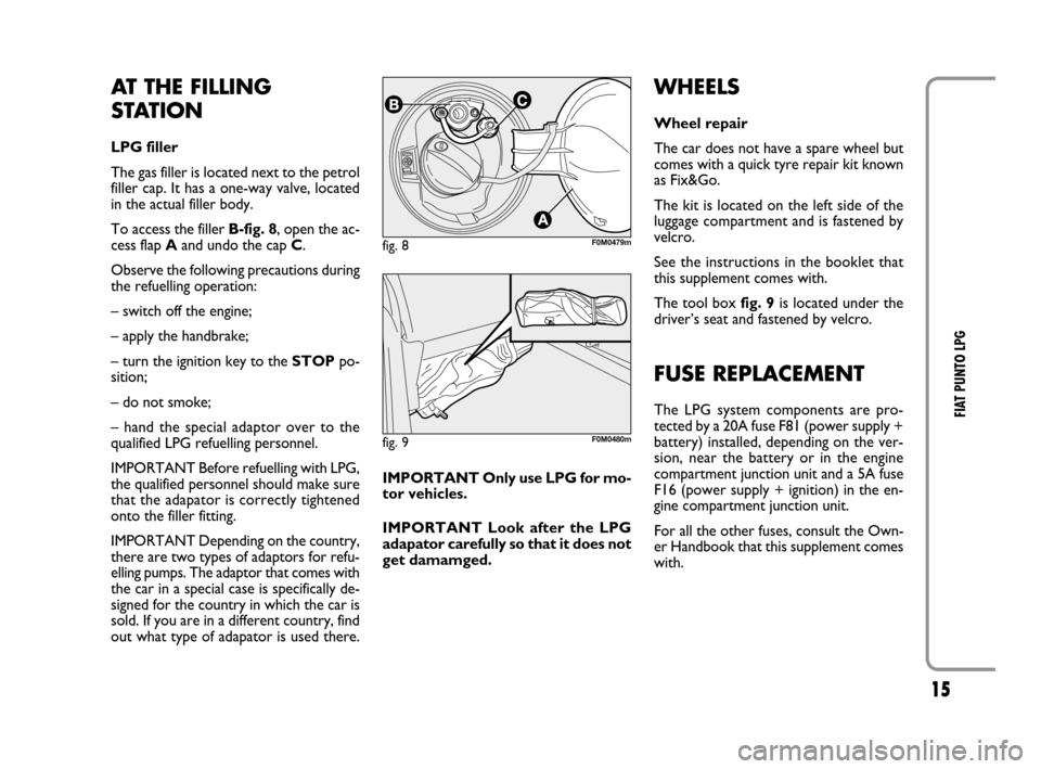 FIAT GRANDE PUNTO 2008 199 / 1.G LPG Supplement Manual 15
FIAT PUNTO LPG
AT THE FILLING
STATION 
LPG filler 
The gas filler is located next to the petrol
filler cap. It has a one-way valve, located
in the actual filler body.
To access the filler B-fig. 8,
