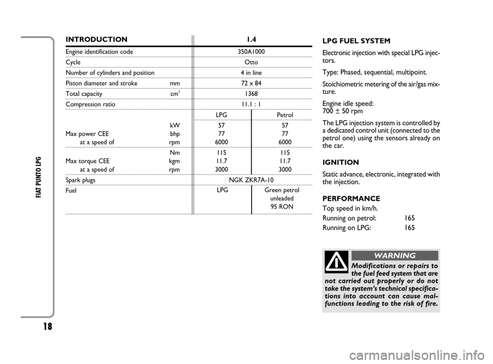 FIAT GRANDE PUNTO 2008 199 / 1.G LPG Supplement Manual 18
FIAT PUNTO LPG 
LPG FUEL SYSTEM
Electronic injection with special LPG injec-
tors.
Type: Phased, sequential, multipoint.
Stoichiometric metering of the air/gas mix-
ture. 
Engine idle speed:
700 ±