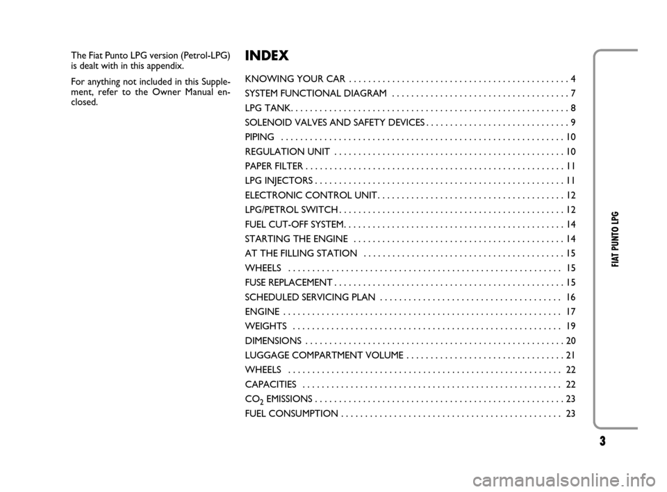 FIAT GRANDE PUNTO 2008 199 / 1.G LPG Supplement Manual 3
FIAT PUNTO LPG
The Fiat Punto LPG version (Petrol-LPG)
is dealt with in this appendix.
For anything not included in this Supple-
ment, refer to the Owner Manual en-
closed.INDEX
KNOWING YOUR CAR . .