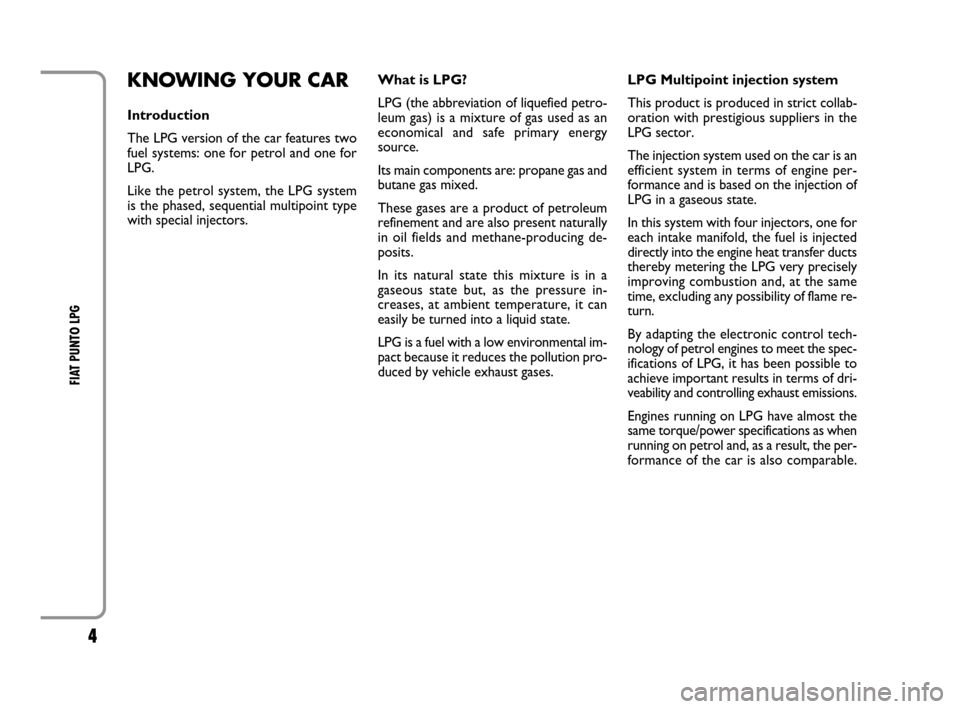 FIAT GRANDE PUNTO 2008 199 / 1.G LPG Supplement Manual 4
FIAT PUNTO LPG
KNOWING YOUR CAR
Introduction
The LPG version of the car features two
fuel systems: one for petrol and one for
LPG.
Like the petrol system, the LPG system
is the phased, sequential FIAT GRANDE PUNTO 2008 199 / 1.G LPG Supplement Manual 4
FIAT PUNTO LPG
KNOWING YOUR CAR
Introduction
The LPG version of the car features two
fuel systems: one for petrol and one for
LPG.
Like the petrol system, the LPG system
is the phased, sequential