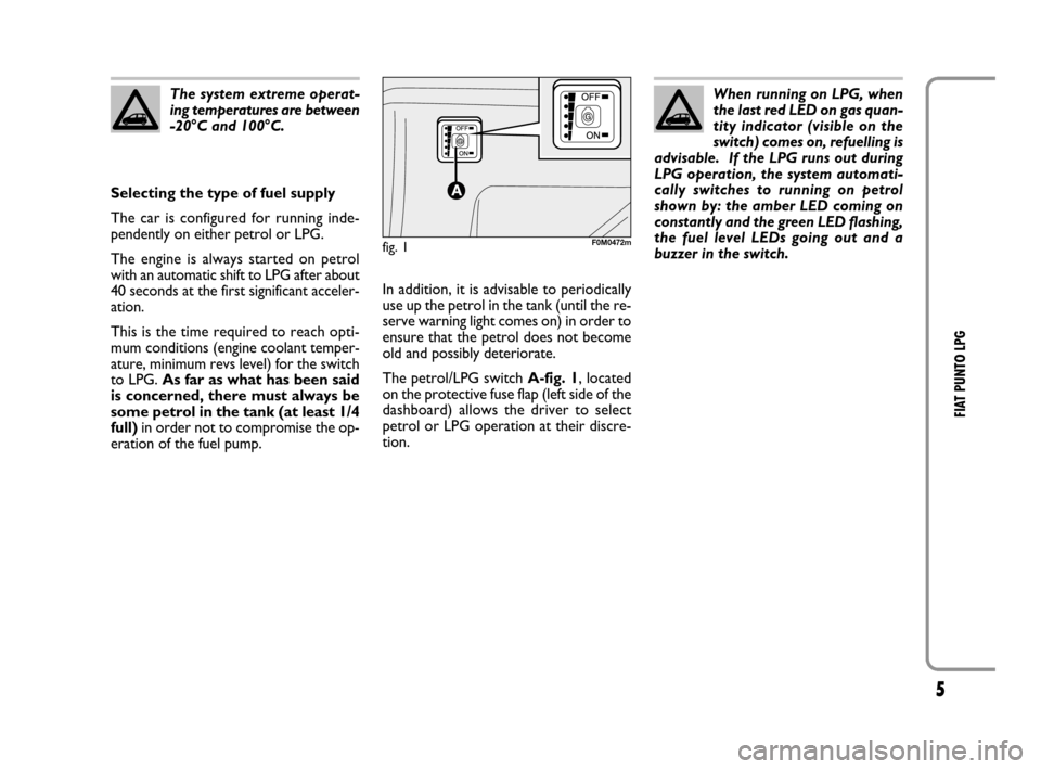 FIAT GRANDE PUNTO 2008 199 / 1.G LPG Supplement Manual 5
FIAT PUNTO LPG
The system extreme operat-
ing temperatures are between
-20°C and 100°C. 
Selecting the type of fuel supply
The car is configured for running inde-
pendently on either petrol or LPG