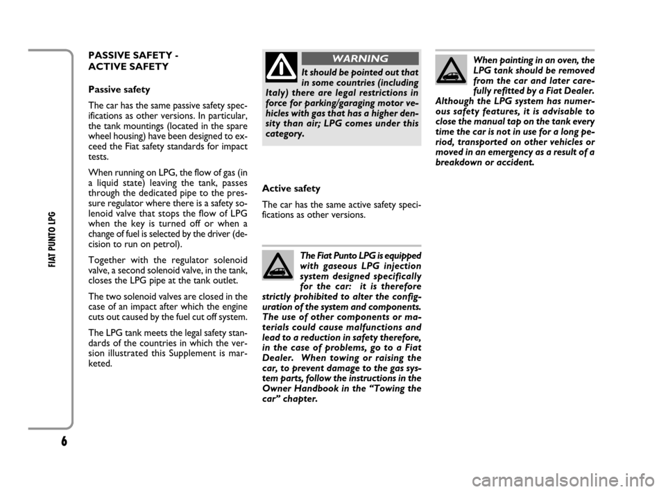 FIAT GRANDE PUNTO 2008 199 / 1.G LPG Supplement Manual 6
FIAT PUNTO LPG 
When painting in an oven, the
LPG tank should be removed
from the car and later care-
fully refitted by a Fiat Dealer.
Although the LPG system has numer-
ous safety features, it is a