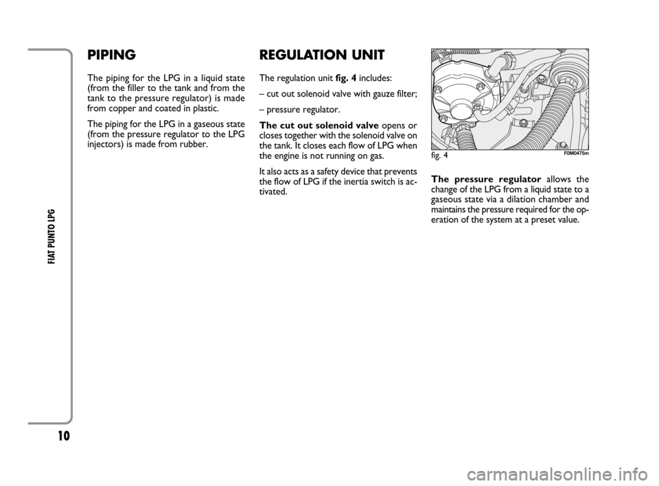 FIAT GRANDE PUNTO 2008 199 / 1.G LPG Supplement Manual 10
FIAT PUNTO LPG
REGULATION UNIT
The regulation unit fig. 4includes:
– cut out solenoid valve with gauze filter;
– pressure regulator.
The cut out solenoid valveopens or
closes together with the FIAT GRANDE PUNTO 2008 199 / 1.G LPG Supplement Manual 10
FIAT PUNTO LPG
REGULATION UNIT
The regulation unit fig. 4includes:
– cut out solenoid valve with gauze filter;
– pressure regulator.
The cut out solenoid valveopens or
closes together with the