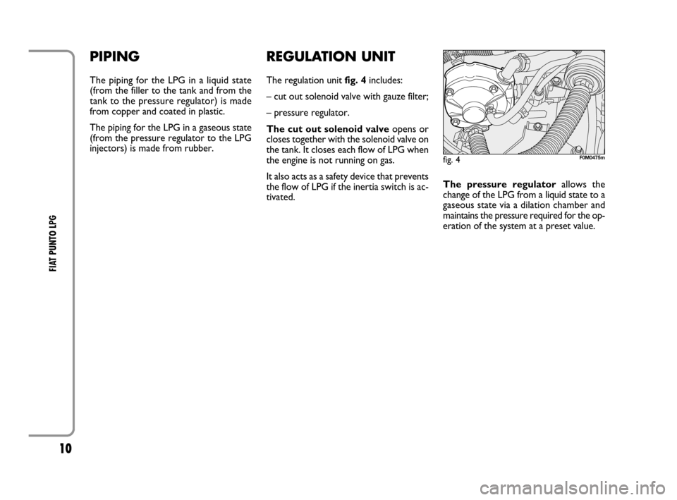 FIAT GRANDE PUNTO 2008 199 / 1.G LPG Supplement Manual 10
FIAT PUNTO LPG 
REGULATION UNIT
The regulation unit fig. 4includes:
– cut out solenoid valve with gauze filter;
– pressure regulator.
The cut out solenoid valveopens or
closes together with the