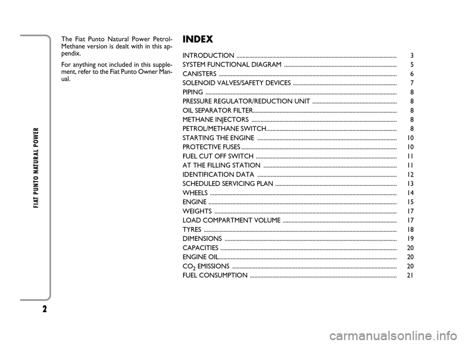 FIAT GRANDE PUNTO 2008 199 / 1.G Natural Power Manual 2
FIAT PUNTO NATURAL POWER
The Fiat Punto Natural Power Petrol-
Methane version is dealt with in this ap-
pendix.
For anything not included in this supple-
ment, refer to the Fiat Punto Owner Man-
ual