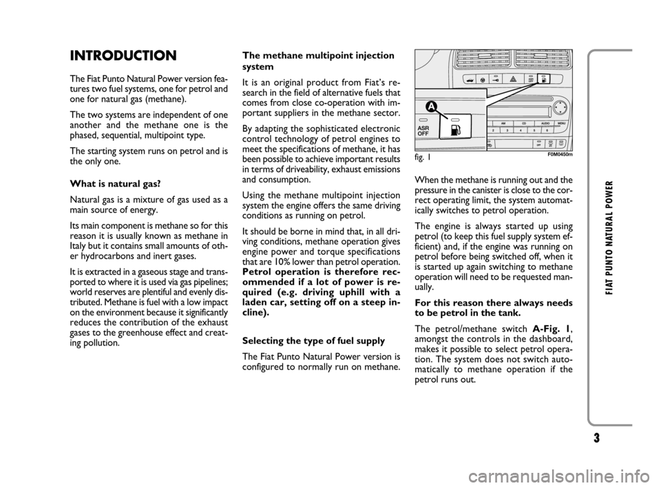 FIAT GRANDE PUNTO 2008 199 / 1.G Natural Power Manual 3
FIAT PUNTO NATURAL POWER
INTRODUCTION
The Fiat Punto Natural Power version fea-
tures two fuel systems, one for petrol and
one for natural gas (methane).
The two systems are independent of one
anoth