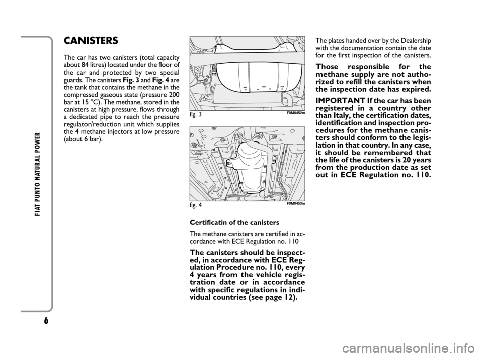 FIAT GRANDE PUNTO 2008 199 / 1.G Natural Power Manual 6
FIAT PUNTO NATURAL POWER
The plates handed over by the Dealership
with the documentation contain the date
for the first inspection of the canisters.
Those responsible for the
methane supply are not 