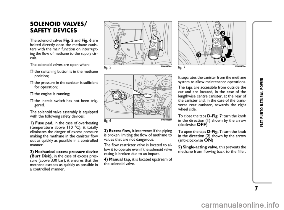 FIAT GRANDE PUNTO 2008 199 / 1.G Natural Power Manual 7
FIAT PUNTO NATURAL POWER
3) Excess flow,it intervenes if the piping
is broken limiting the flow of methane to
values that are not dangerous.
The flow restricter valve is located to al-
low it to ope