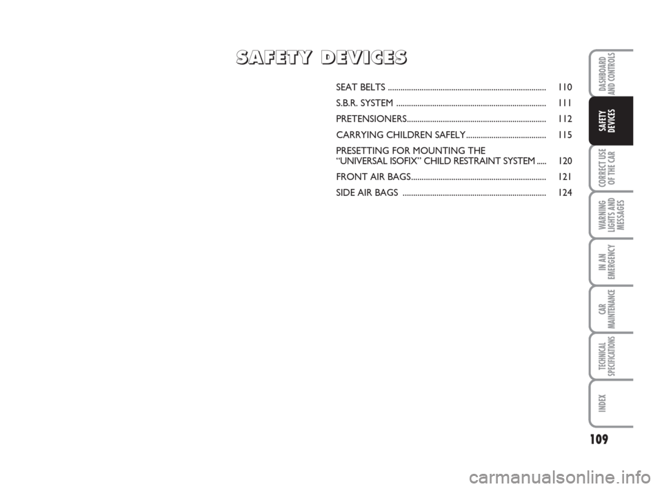FIAT GRANDE PUNTO 2008 199 / 1.G Owners Manual 109
CORRECT USE
OF THE CAR
WARNING
LIGHTS AND
MESSAGES
IN AN
EMERGENCY
CAR
MAINTENANCE
TECHNICAL
SPECIFICATIONS
INDEX
DASHBOARD
AND CONTROLS
SAFETY
DEVICES
SEAT BELTS .................................