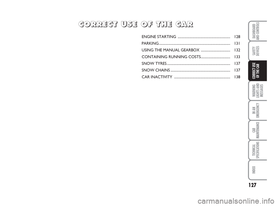 FIAT GRANDE PUNTO 2008 199 / 1.G Owners Guide 127
WARNING
LIGHTS AND
MESSAGES
IN AN
EMERGENCY
CAR
MAINTENANCE
TECHNICAL
SPECIFICATIONS
INDEX
DASHBOARD
AND CONTROLS
SAFETY
DEVICES
CORRECT USE 
OF THE CAR
ENGINE STARTING ...........................