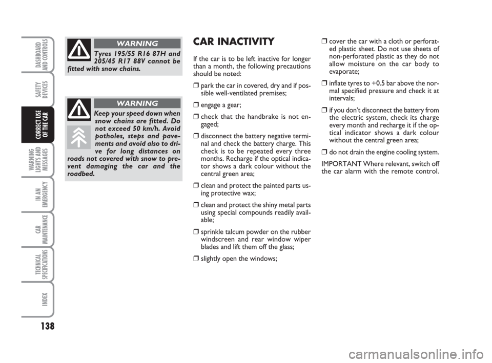 FIAT GRANDE PUNTO 2008 199 / 1.G Owners Manual 138
WARNING
LIGHTS AND
MESSAGES
IN AN
EMERGENCY
CAR
MAINTENANCE
TECHNICAL
SPECIFICATIONS
INDEX
DASHBOARD
AND CONTROLS
SAFETY
DEVICES
CORRECT USE 
OF THE CAR
CAR INACTIVITY
If the car is to be left ina