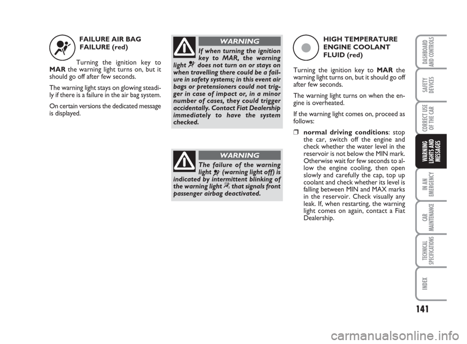 FIAT GRANDE PUNTO 2008 199 / 1.G Owners Manual 141
IN AN
EMERGENCY
CAR
MAINTENANCE
TECHNICAL
SPECIFICATIONS
INDEX
DASHBOARD
AND CONTROLS
SAFETY
DEVICES
CORRECT USE
OF THE CAR
WARNING
LIGHTS AND
MESSAGES
FAILURE AIR BAG
FAILURE (red)
Turning the ig