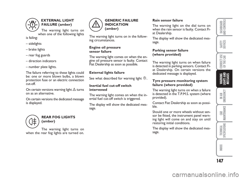 FIAT GRANDE PUNTO 2008 199 / 1.G Owners Manual 147
IN AN
EMERGENCY
CAR
MAINTENANCE
TECHNICAL
SPECIFICATIONS
INDEX
DASHBOARD
AND CONTROLS
SAFETY
DEVICES
CORRECT USE
OF THE CAR
WARNING
LIGHTS AND
MESSAGES
GENERIC FAILURE
INDICATION 
(amber)
The warn