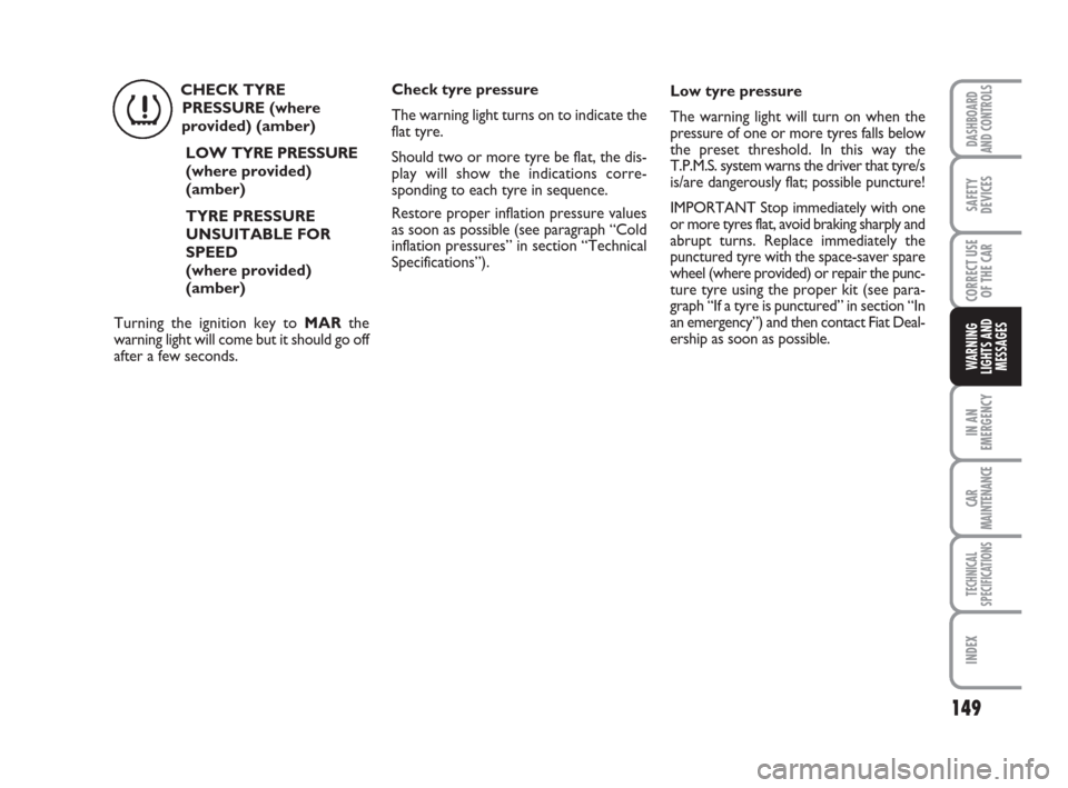 FIAT GRANDE PUNTO 2008 199 / 1.G Owners Manual CHECK TYRE
PRESSURE (where
provided) (amber)
LOW TYRE PRESSURE
(where provided) 
(amber)
TYRE PRESSURE
UNSUITABLE FOR
SPEED
(where provided) 
(amber)
Turning the ignition key to MARthe
warning light w