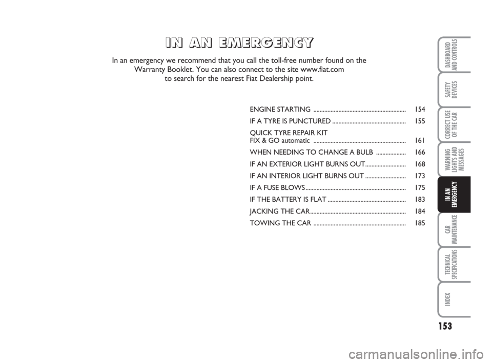 FIAT GRANDE PUNTO 2008 199 / 1.G Owners Manual 153
WARNING
LIGHTS AND
MESSAGES
CAR
MAINTENANCE
TECHNICAL
SPECIFICATIONS
INDEX
DASHBOARD
AND CONTROLS
SAFETY
DEVICES
CORRECT USE
OF THE CAR
IN AN
EMERGENCY
ENGINE STARTING ............................