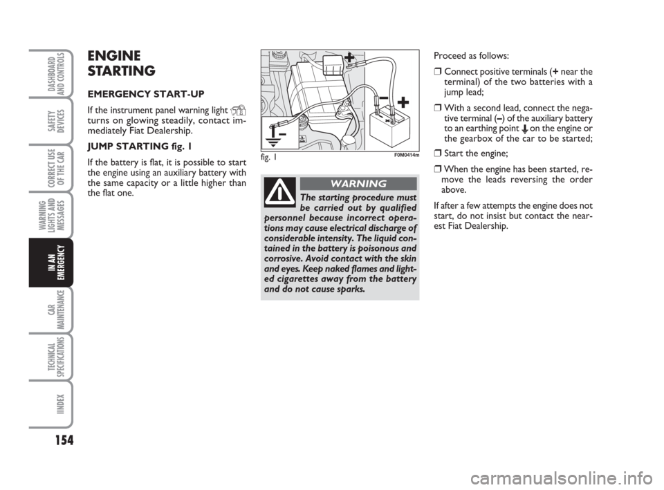 FIAT GRANDE PUNTO 2008 199 / 1.G Owners Manual 154
WARNING
LIGHTS AND
MESSAGES
CAR
MAINTENANCE
TECHNICAL
SPECIFICATIONS
IINDEX
DASHBOARD
AND CONTROLS
SAFETY
DEVICES
CORRECT USE
OF THE CAR
IN AN
EMERGENCY
ENGINE
STARTING
EMERGENCY START-UP
If the i