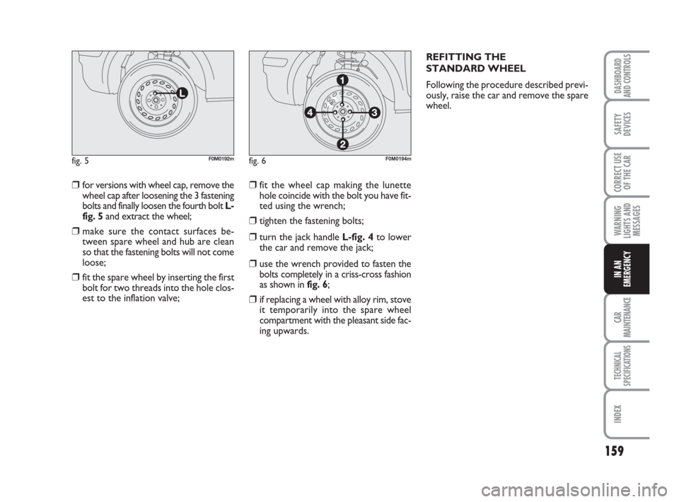 FIAT GRANDE PUNTO 2008 199 / 1.G Owners Manual 159
WARNING
LIGHTS AND
MESSAGES
CAR
MAINTENANCE
TECHNICAL
SPECIFICATIONS
INDEX
DASHBOARD
AND CONTROLS
SAFETY
DEVICES
CORRECT USE
OF THE CAR
IN AN
EMERGENCY
❒for versions with wheel cap, remove the
w