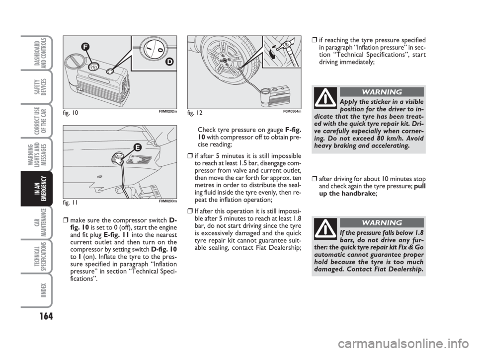 FIAT GRANDE PUNTO 2008 199 / 1.G Owners Manual 164
WARNING
LIGHTS AND
MESSAGES
CAR
MAINTENANCE
TECHNICAL
SPECIFICATIONS
IINDEX
DASHBOARD
AND CONTROLS
SAFETY
DEVICES
CORRECT USE
OF THE CAR
IN AN
EMERGENCY
❒make sure the compressor switch D-
fig. 