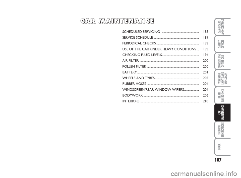 FIAT GRANDE PUNTO 2008 199 / 1.G Owners Manual 187
WARNING
LIGHTS AND
MESSAGES
TECHNICAL
SPECIFICATIONS
INDEX
DASHBOARD
AND CONTROLS
SAFETY
DEVICES
CORRECT USE
OF THE CAR
IN AN
EMERGENCY
CAR
MAINTENANCE
SCHEDULED SERVICING  .......................