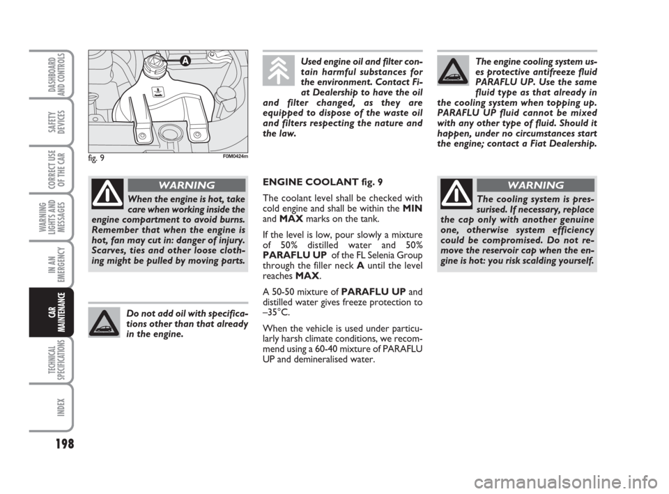 FIAT GRANDE PUNTO 2008 199 / 1.G Owners Manual 198
WARNING
LIGHTS AND
MESSAGES
TECHNICAL
SPECIFICATIONS
INDEX
DASHBOARD
AND CONTROLS
SAFETY
DEVICES
CORRECT USE
OF THE CAR
IN AN
EMERGENCY
CAR
MAINTENANCE
When the engine is hot, take
care when worki