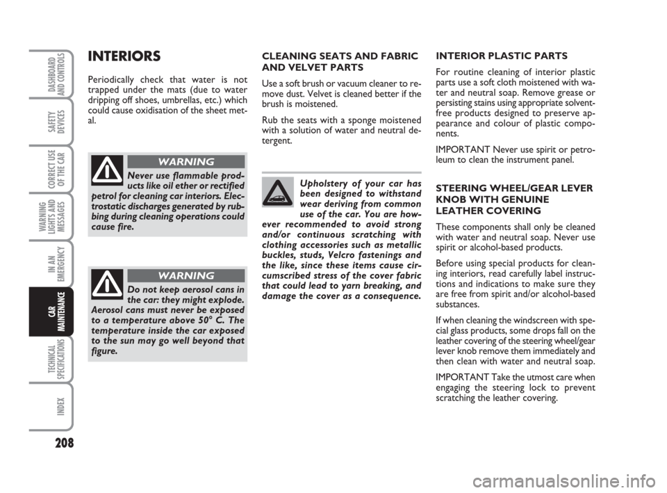 FIAT GRANDE PUNTO 2008 199 / 1.G Owners Manual 208
WARNING
LIGHTS AND
MESSAGES
TECHNICAL
SPECIFICATIONS
INDEX
DASHBOARD
AND CONTROLS
SAFETY
DEVICES
CORRECT USE
OF THE CAR
IN AN
EMERGENCY
CAR
MAINTENANCE
CLEANING SEATS AND FABRIC
AND VELVET PARTS
U