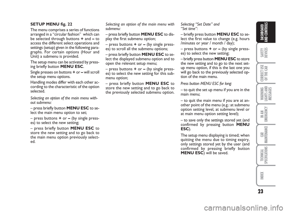 FIAT GRANDE PUNTO 2008 199 / 1.G Owners Manual 23
SAFETY
DEVICES
CORRECT USE
OF THE CAR
WARNING
LIGHTS AND
MESSAGES
IN AN
EMERGENCY
CAR
MAINTENANCE
TECHNICAL
SPECIFICATIONS
INDEX
DASHBOARD
AND CONTROLS
SETUP MENU fig. 22
The menu comprises a serie
