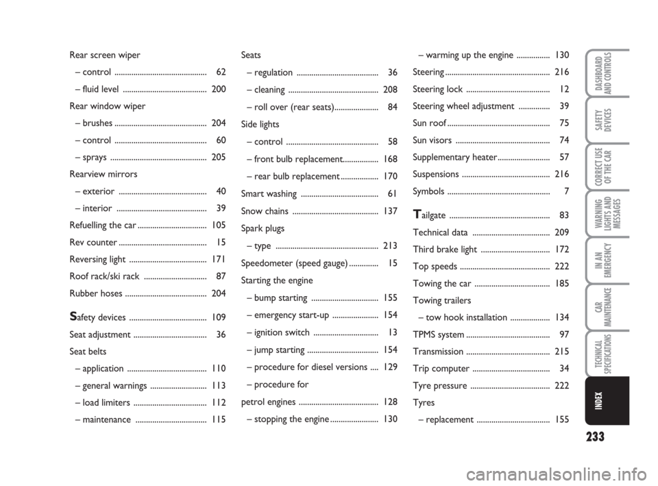 FIAT GRANDE PUNTO 2008 199 / 1.G Owners Manual 233
WARNING
LIGHTS AND
MESSAGES
DASHBOARD
AND CONTROLS
SAFETY
DEVICES
CORRECT USE
OF THE CAR
IN AN
EMERGENCY
CAR
MAINTENANCE
TECHNICAL
SPECIFICATIONS
INDEX
Seats
– regulation .......................