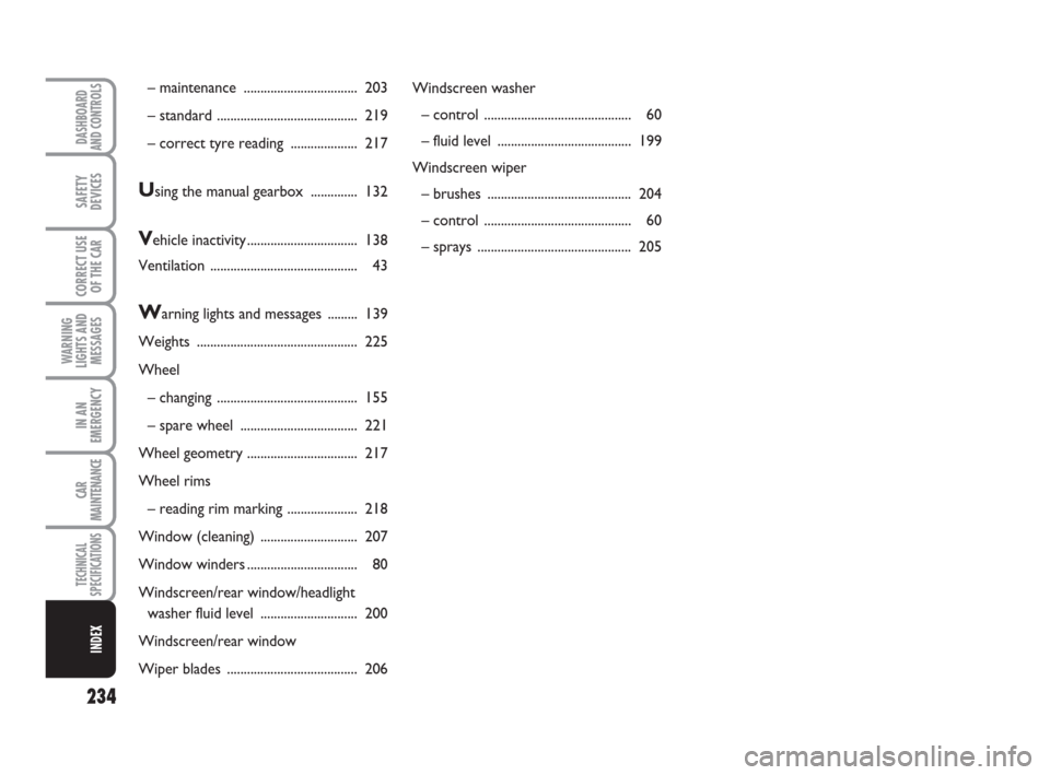 FIAT GRANDE PUNTO 2008 199 / 1.G Owners Manual 234
WARNING
LIGHTS AND
MESSAGES
DASHBOARD
AND CONTROLS
SAFETY
DEVICES
CORRECT USE
OF THE CAR
IN AN
EMERGENCY
CAR
MAINTENANCE
TECHNICAL
SPECIFICATIONS
INDEX
Windscreen washer
– control ..............