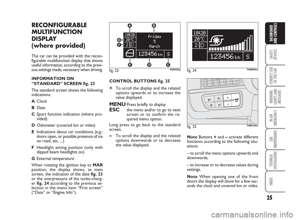 FIAT GRANDE PUNTO 2008 199 / 1.G Owners Manual 25
SAFETY
DEVICES
CORRECT USE
OF THE CAR
WARNING
LIGHTS AND
MESSAGES
IN AN
EMERGENCY
CAR
MAINTENANCE
TECHNICAL
SPECIFICATIONS
INDEX
DASHBOARD
AND CONTROLS
fig. 23F0M2050gfig. 24F0M9000m
fig. 25F0M0122