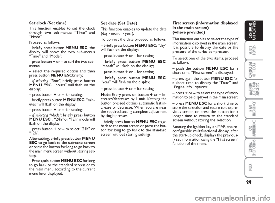FIAT GRANDE PUNTO 2008 199 / 1.G Owners Manual 29
SAFETY
DEVICES
CORRECT USE
OF THE CAR
WARNING
LIGHTS AND
MESSAGES
IN AN
EMERGENCY
CAR
MAINTENANCE
TECHNICAL
SPECIFICATIONS
INDEX
DASHBOARD
AND CONTROLS
Set date (Set Date)
This function enables to 