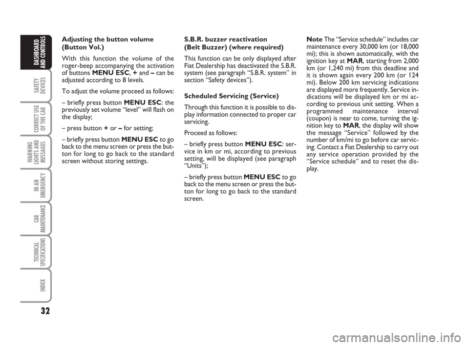 FIAT GRANDE PUNTO 2008 199 / 1.G Owners Guide 32
SAFETY
DEVICES
CORRECT USE
OF THE CAR
WARNING
LIGHTS AND
MESSAGES
IN AN
EMERGENCY
CAR
MAINTENANCE
TECHNICAL
SPECIFICATIONS
INDEX
DASHBOARD
AND CONTROLS
Adjusting the button volume 
(Button Vol.)
Wi