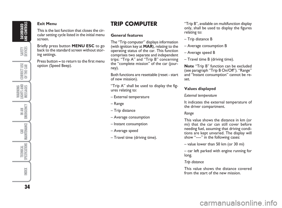 FIAT GRANDE PUNTO 2008 199 / 1.G Owners Guide 34
SAFETY
DEVICES
CORRECT USE
OF THE CAR
WARNING
LIGHTS AND
MESSAGES
IN AN
EMERGENCY
CAR
MAINTENANCE
TECHNICAL
SPECIFICATIONS
INDEX
DASHBOARD
AND CONTROLS
TRIP COMPUTER
General features
The “Trip co