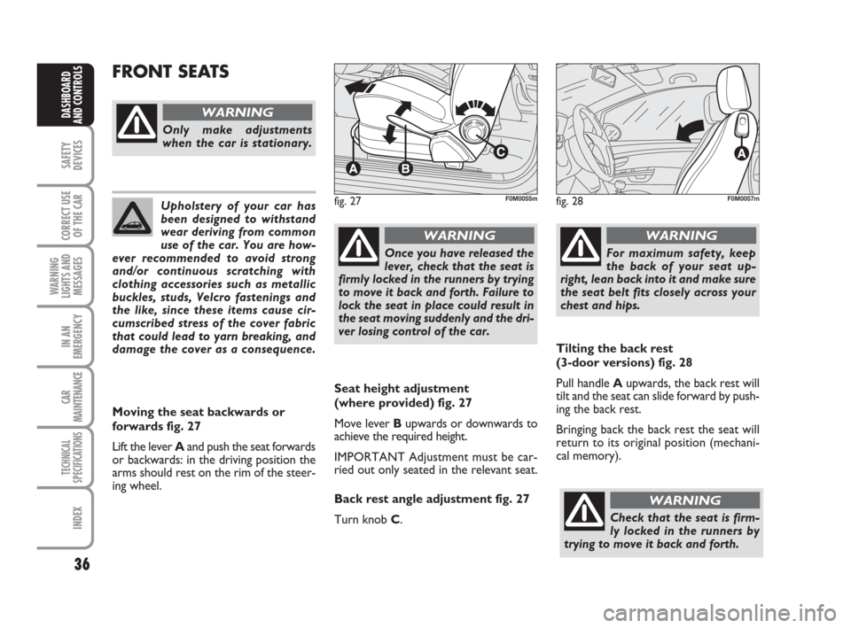 FIAT GRANDE PUNTO 2008 199 / 1.G Owners Manual 36
SAFETY
DEVICES
CORRECT USE
OF THE CAR
WARNING
LIGHTS AND
MESSAGES
IN AN
EMERGENCY
CAR
MAINTENANCE
TECHNICAL
SPECIFICATIONS
INDEX
DASHBOARD
AND CONTROLS
Seat height adjustment 
(where provided) fig.