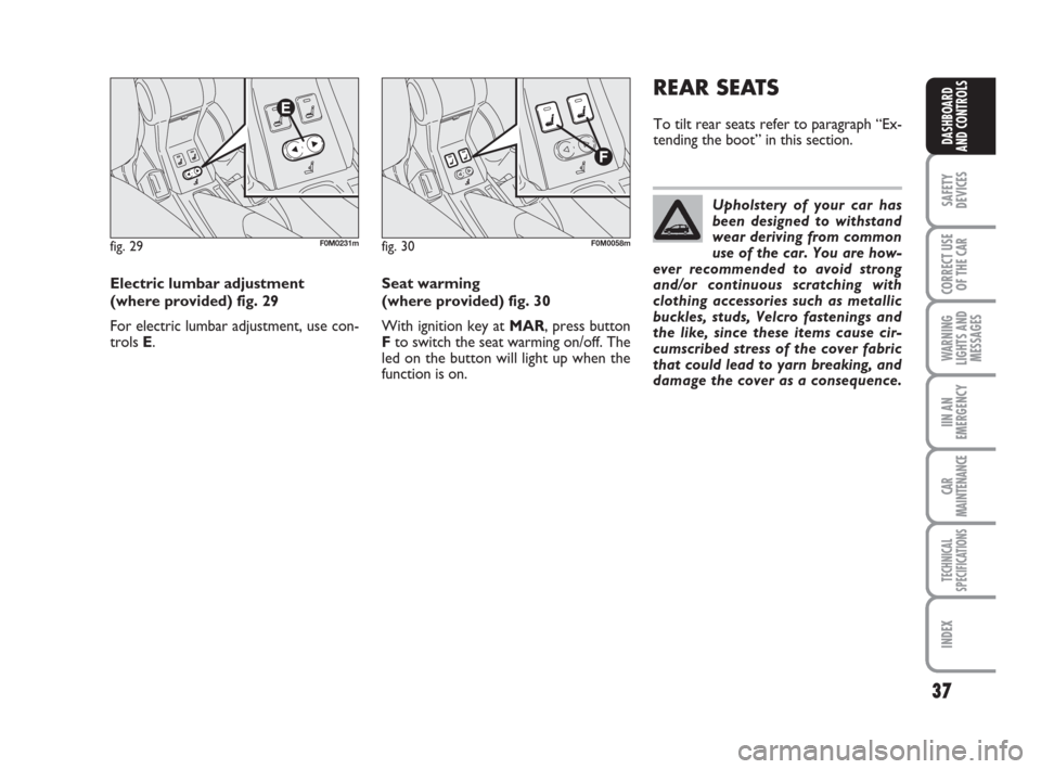 FIAT GRANDE PUNTO 2008 199 / 1.G Owners Manual 37
SAFETY
DEVICES
CORRECT USE
OF THE CAR
WARNING
LIGHTS AND
MESSAGES
IIN AN
EMERGENCY
CAR
MAINTENANCE
TECHNICAL
SPECIFICATIONS
INDEX
DASHBOARD
AND CONTROLS
Seat warming 
(where provided) fig. 30
With 
