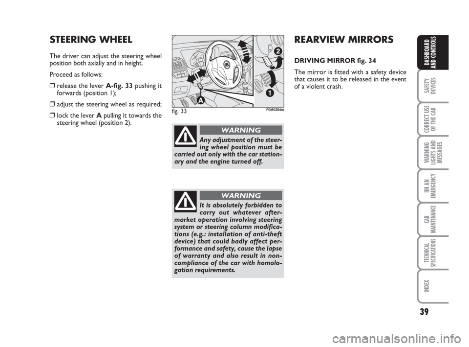 FIAT GRANDE PUNTO 2008 199 / 1.G Owners Manual 39
SAFETY
DEVICES
CORRECT USE
OF THE CAR
WARNING
LIGHTS AND
MESSAGES
IIN AN
EMERGENCY
CAR
MAINTENANCE
TECHNICAL
SPECIFICATIONS
INDEX
DASHBOARD
AND CONTROLS
REARVIEW MIRRORS
DRIVING MIRROR fig. 34
The 