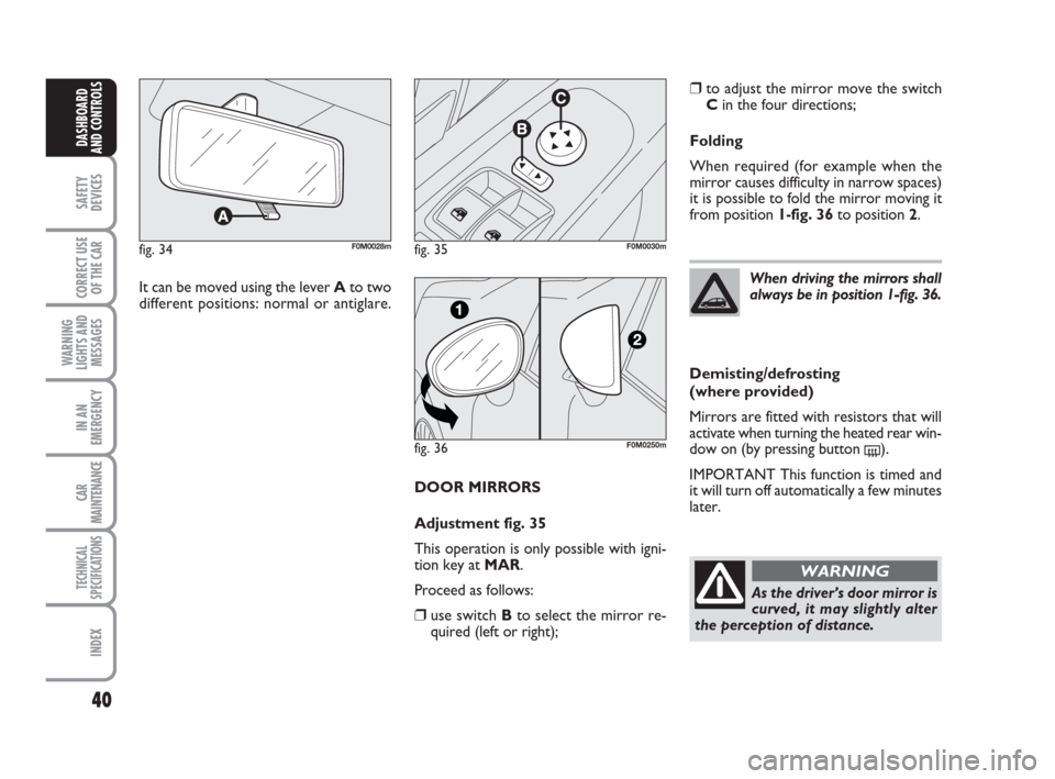 FIAT GRANDE PUNTO 2008 199 / 1.G Owners Guide 40
SAFETY
DEVICES
CORRECT USE
OF THE CAR
WARNING
LIGHTS AND
MESSAGES
IN AN
EMERGENCY
CAR
MAINTENANCE
TECHNICAL
SPECIFICATIONS
INDEX
DASHBOARD
AND CONTROLS
DOOR MIRRORS
Adjustment fig. 35
This operatio