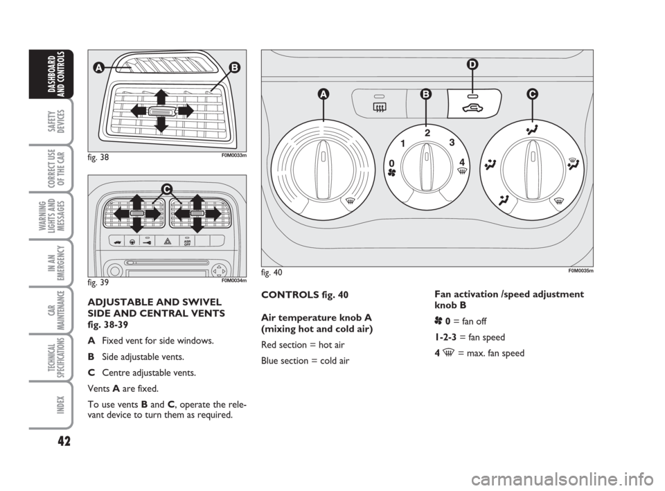 FIAT GRANDE PUNTO 2008 199 / 1.G Owners Manual 42
SAFETY
DEVICES
CORRECT USE
OF THE CAR
WARNING
LIGHTS AND
MESSAGES
IN AN
EMERGENCY
CAR
MAINTENANCE
TECHNICAL
SPECIFICATIONS
INDEX
DASHBOARD
AND CONTROLS
CONTROLS fig. 40
Air temperature knob A
(mixi