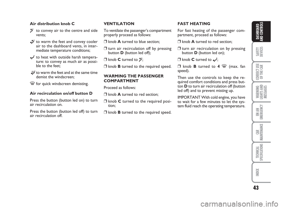 FIAT GRANDE PUNTO 2008 199 / 1.G Service Manual 43
SAFETY
DEVICES
CORRECT USE
OF THE CAR
WARNING
LIGHTS AND
MESSAGES
IIN AN
EMERGENCY
CAR
MAINTENANCE
TECHNICAL
SPECIFICATIONS
INDEX
DASHBOARD
AND CONTROLS
Air distribution knob C
¶to convey air to t